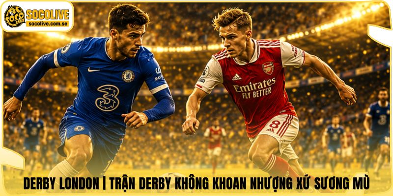 Derby London | Trận Derby Không Khoan Nhượng Xứ Sương Mù 4 Derby London | Trận Derby Không Khoan Nhượng Xứ Sương Mù