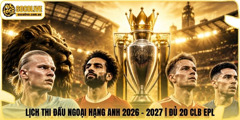 Lịch Thi Đấu Ngoại Hạng Anh 2026 - 2027 | Đủ 20 CLB EPL 4 Lịch Thi Đấu Ngoại Hạng Anh 2026 - 2027 | Đủ 20 CLB EPL